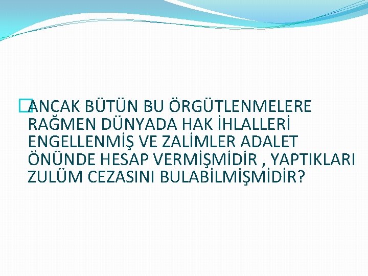 �ANCAK BÜTÜN BU ÖRGÜTLENMELERE RAĞMEN DÜNYADA HAK İHLALLERİ ENGELLENMİŞ VE ZALİMLER ADALET ÖNÜNDE HESAP