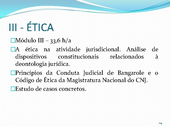 III - ÉTICA �Módulo III – 33, 6 h/a �A ética na atividade jurisdicional.