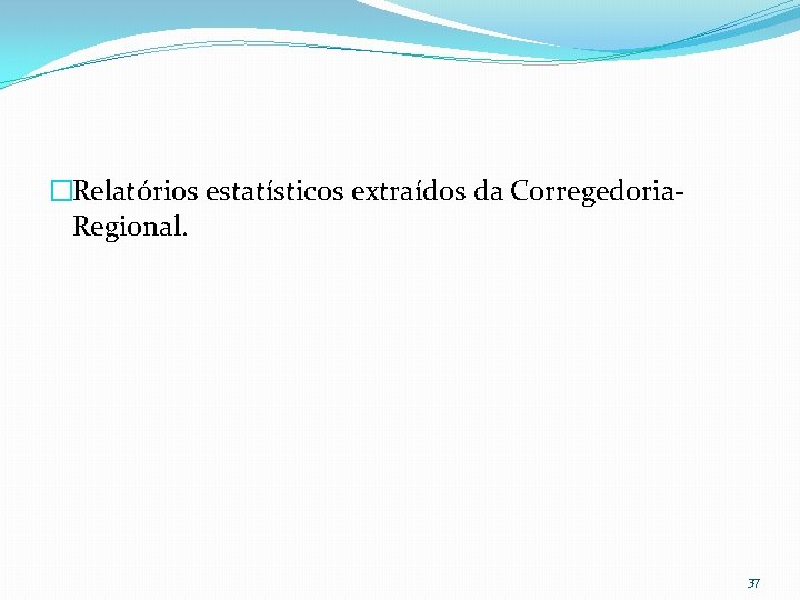 �Relatórios estatísticos extraídos da Corregedoria. Regional. 37 