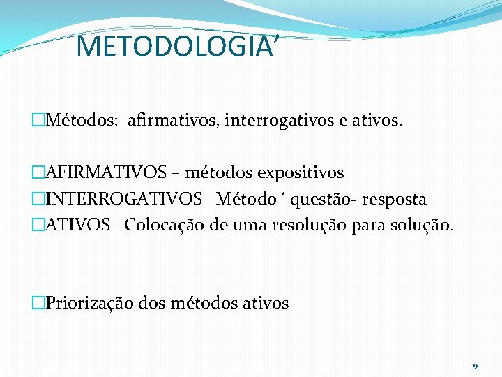 METODOLOGIA’ �Métodos: afirmativos, interrogativos e ativos. �AFIRMATIVOS – métodos expositivos �INTERROGATIVOS –Método ‘ questão-