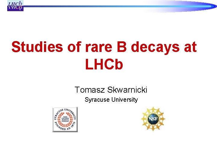 Studies of rare B decays at LHCb Tomasz Skwarnicki Syracuse University 