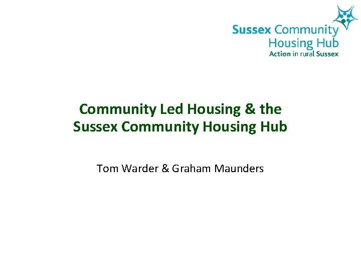 Community Led Housing & the Sussex Community Housing Hub Tom Warder & Graham Maunders