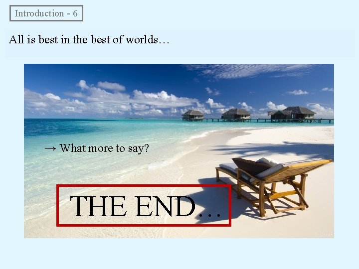 Introduction - 6 All is best in the best of worlds… → What more