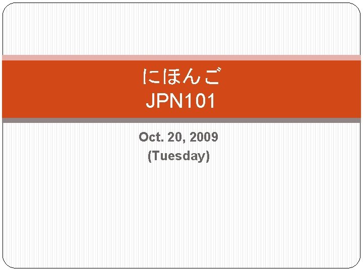 にほんご JPN 101 Oct. 20, 2009 (Tuesday) 