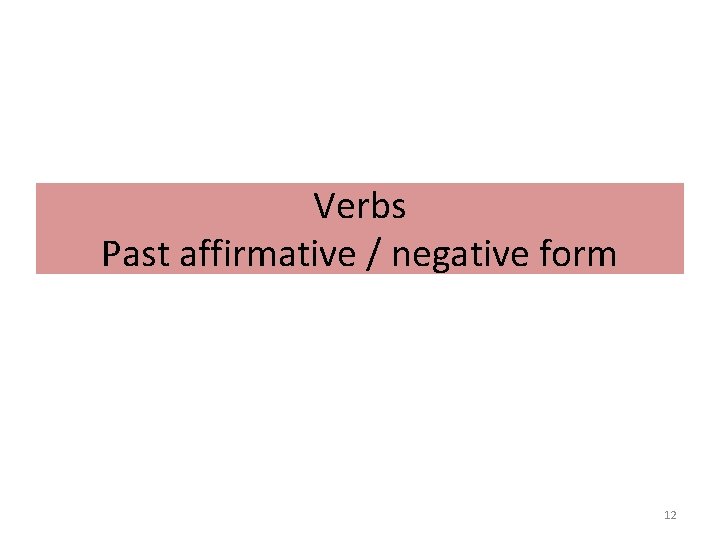 Verbs Past affirmative / negative form 12 