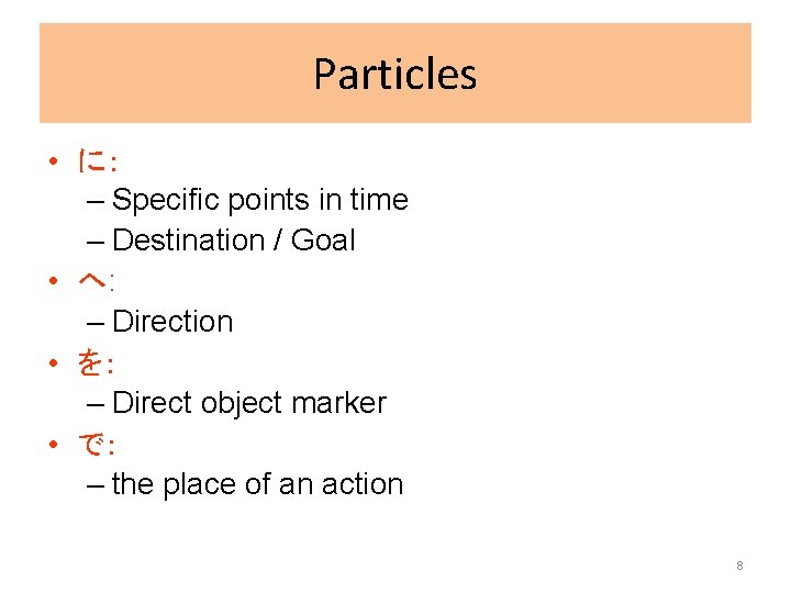 Particles • に： – Specific points in time – Destination / Goal • へ: