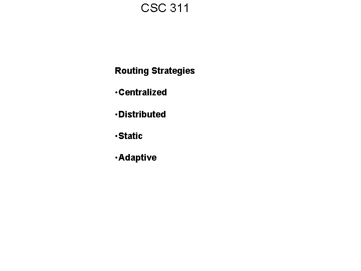 CSC 311 Routing Strategies • Centralized • Distributed • Static • Adaptive 