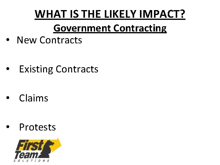 WHAT IS THE LIKELY IMPACT? Government Contracting • New Contracts • Existing Contracts •