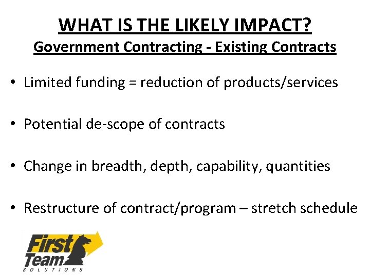 WHAT IS THE LIKELY IMPACT? Government Contracting - Existing Contracts • Limited funding =