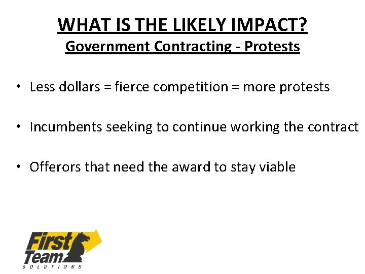 WHAT IS THE LIKELY IMPACT? Government Contracting - Protests • Less dollars = fierce