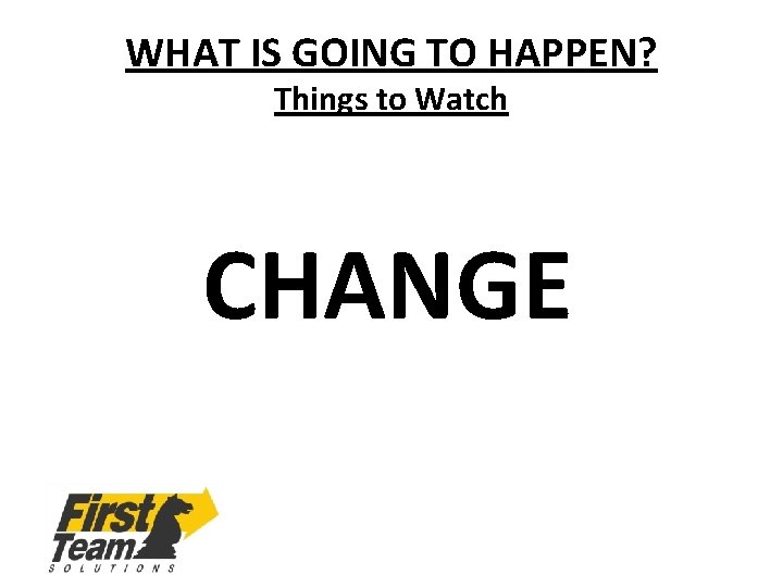 WHAT IS GOING TO HAPPEN? Things to Watch CHANGE 