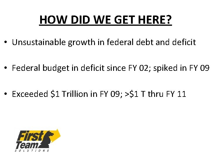 HOW DID WE GET HERE? • Unsustainable growth in federal debt and deficit •