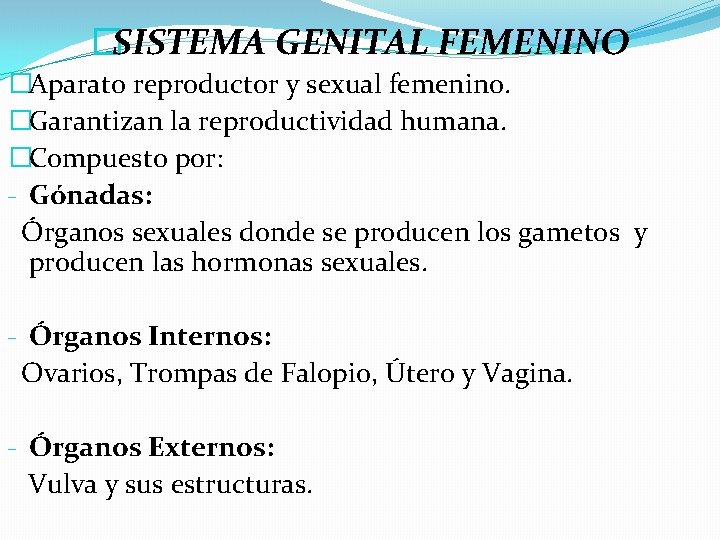 �SISTEMA GENITAL FEMENINO �Aparato reproductor y sexual femenino. �Garantizan la reproductividad humana. �Compuesto por: