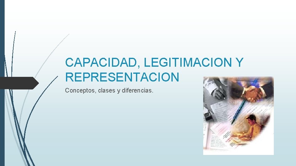 CAPACIDAD, LEGITIMACION Y REPRESENTACION Conceptos, clases y diferencias. 