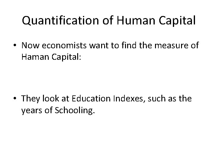 Quantification of Human Capital • Now economists want to find the measure of Haman