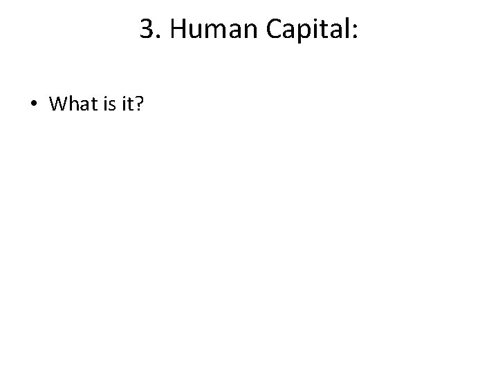 3. Human Capital: • What is it? 