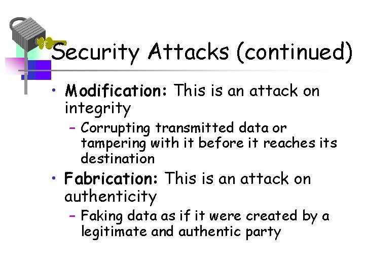 Security Attacks (continued) • Modification: This is an attack on integrity – Corrupting transmitted