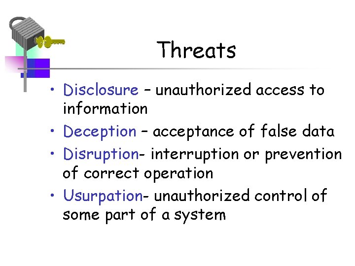 Threats • Disclosure – unauthorized access to information • Deception – acceptance of false