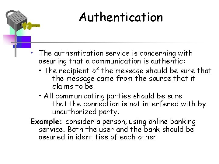 Authentication • The authentication service is concerning with assuring that a communication is authentic: