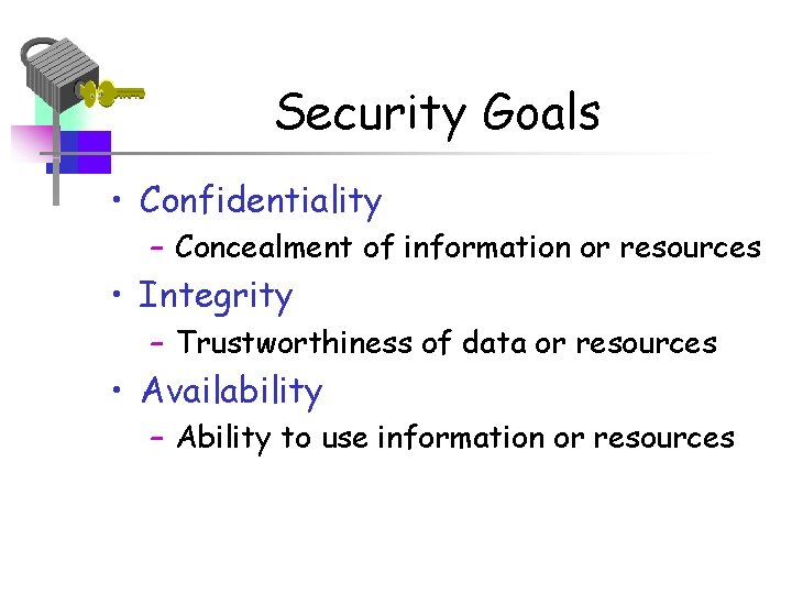 Security Goals • Confidentiality – Concealment of information or resources • Integrity – Trustworthiness