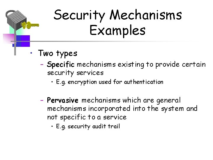 Security Mechanisms Examples • Two types – Specific mechanisms existing to provide certain security