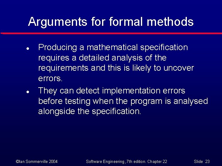 Arguments formal methods l l Producing a mathematical specification requires a detailed analysis of