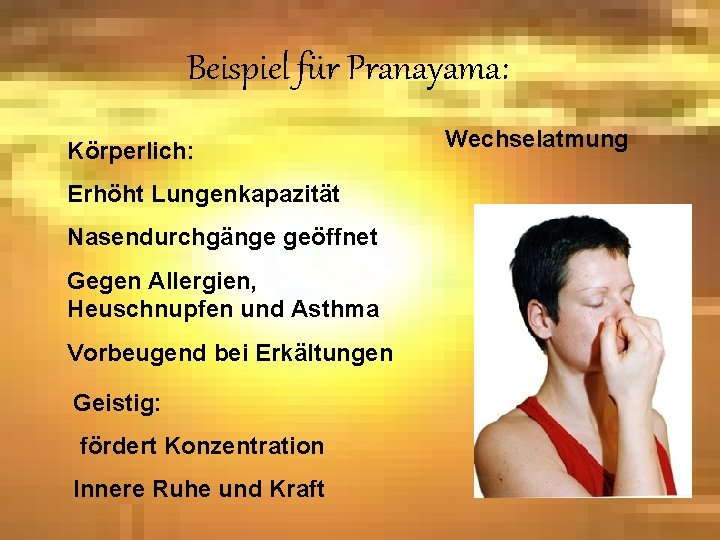 Beispiel für Pranayama: Körperlich: Erhöht Lungenkapazität Nasendurchgänge geöffnet Gegen Allergien, Heuschnupfen und Asthma Vorbeugend