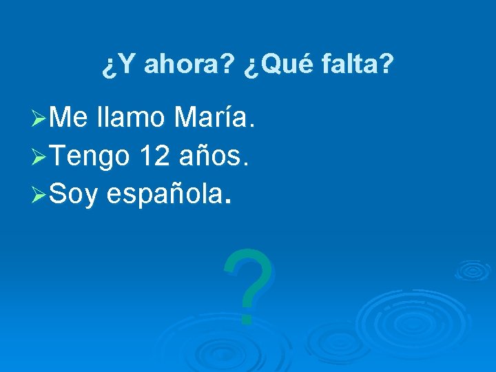 ¿Y ahora? ¿Qué falta? ØMe llamo María. ØTengo 12 años. ØSoy española. ? 