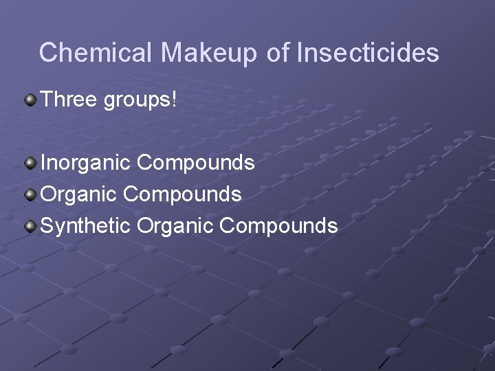 Chemical Makeup of Insecticides Three groups! Inorganic Compounds Organic Compounds Synthetic Organic Compounds 