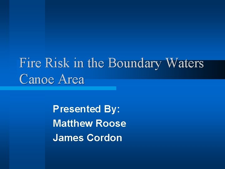 Fire Risk in the Boundary Waters Canoe Area Presented By: Matthew Roose James Cordon