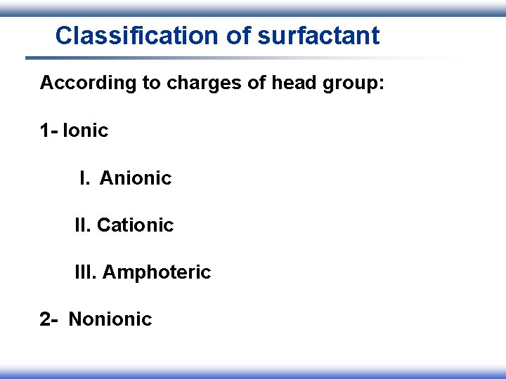 Classification of surfactant According to charges of head group: 1 - Ionic I. Anionic Classification of surfactant According to charges of head group: 1 - Ionic I. Anionic