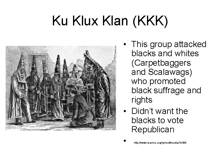 Ku Klux Klan (KKK) • This group attacked blacks and whites (Carpetbaggers and Scalawags)