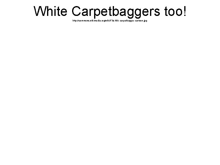 White Carpetbaggers too! http: //commons. wikimedia. org/wiki/File: Kkk-carpetbagger-cartoon. jpg 