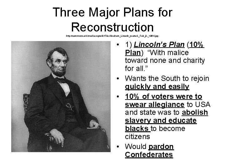 Three Major Plans for Reconstruction http: //commons. wikimedia. org/wiki/File: Abraham_Lincoln_seated, _Feb_9, _1864. jpg •