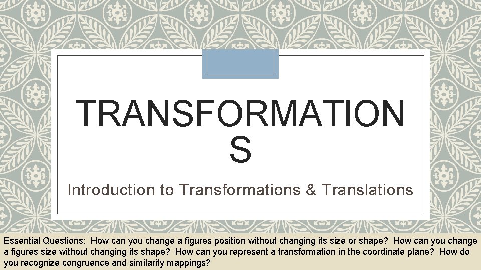 TRANSFORMATION S Introduction to Transformations & Translations Essential Questions: How can you change a
