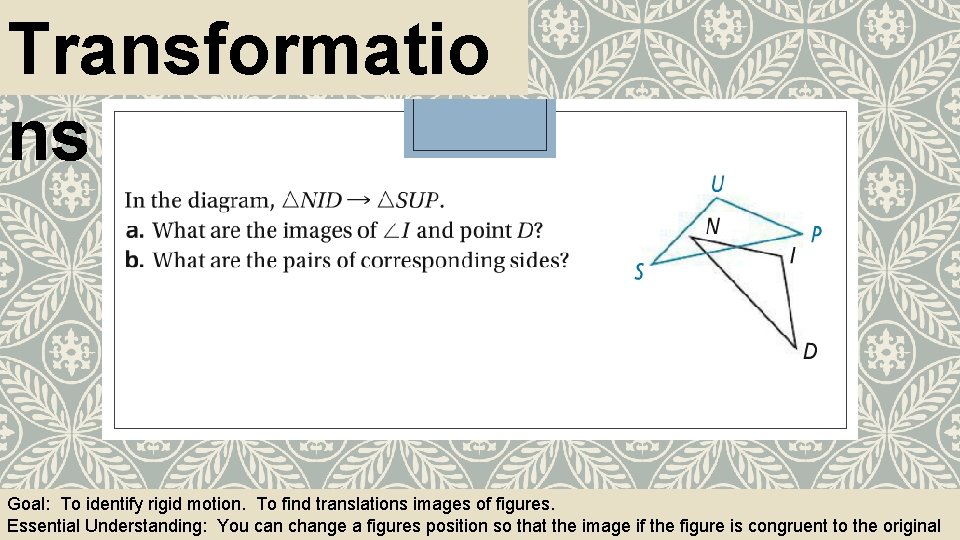 Transformatio ns Goal: To identify rigid motion. To find translations images of figures. Essential