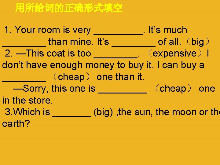 用所给词的正确形式填空 1. Your room is very _____. It’s much ____ than mine. It’s ____