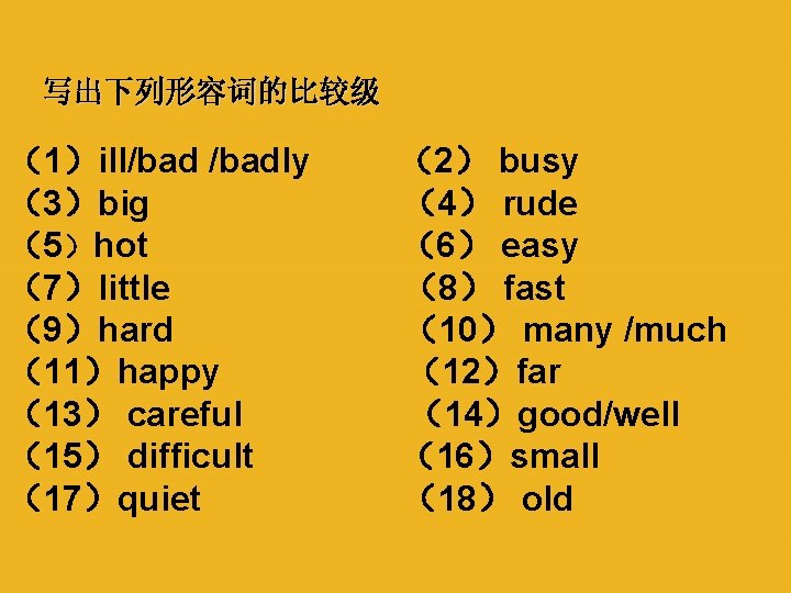 写出下列形容词的比较级 （1）ill/badly （3）big （5）hot （7）little （9）hard （11）happy （13） careful （15） difficult （17）quiet （2） busy