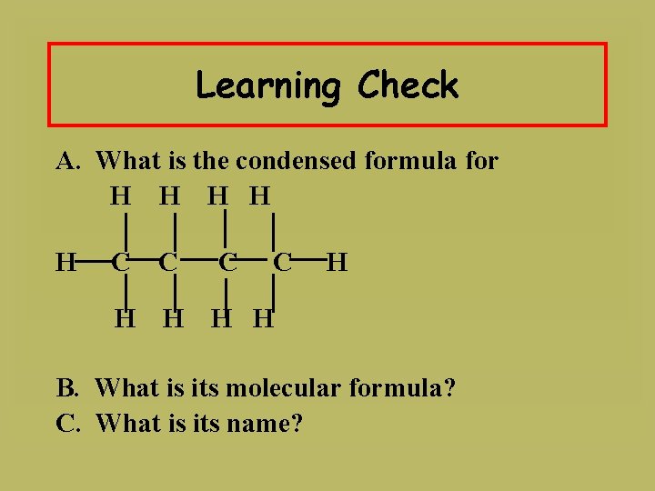 Learning Check A. What is the condensed formula for H H H C C