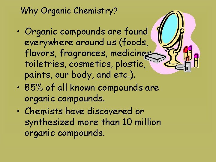 Why Organic Chemistry? • Organic compounds are found everywhere around us (foods, flavors, fragrances,