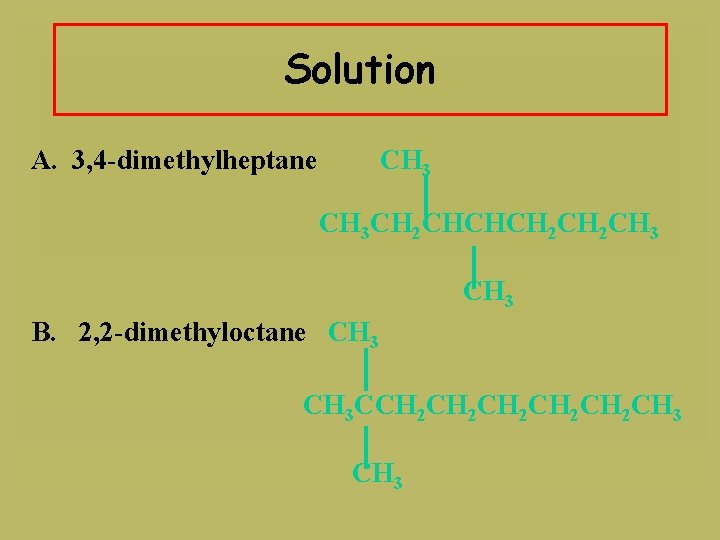Solution A. 3, 4 -dimethylheptane CH 3 CH 2 CHCHCH 2 CH 3 B.