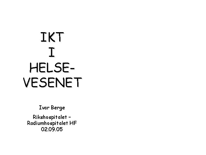 IKT I HELSEVESENET Ivar Berge Rikshospitalet – Radiumhospitalet HF 02. 09. 05 