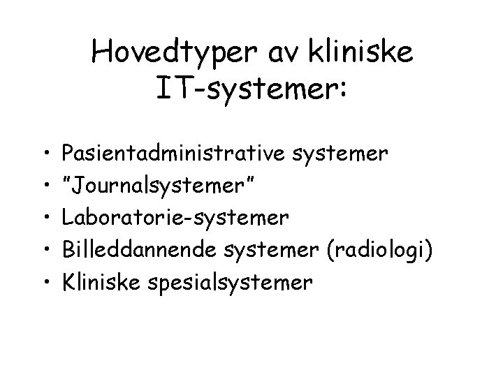 Hovedtyper av kliniske IT-systemer: • • • Pasientadministrative systemer ”Journalsystemer” Laboratorie-systemer Billeddannende systemer (radiologi)