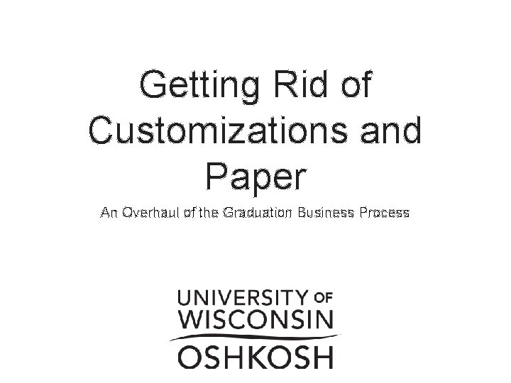 Getting Rid of Customizations and Paper An Overhaul of the Graduation Business Process Getting Rid of Customizations and Paper An Overhaul of the Graduation Business Process