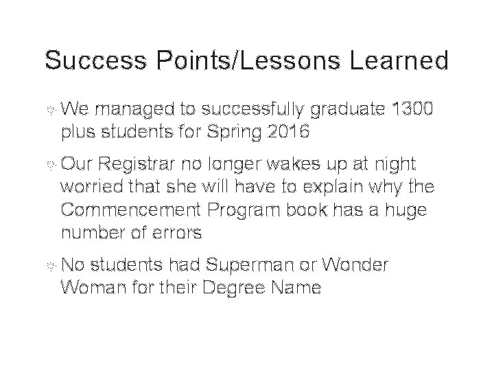 Success Points/Lessons Learned We managed to successfully graduate 1300 plus students for Spring 2016 Success Points/Lessons Learned We managed to successfully graduate 1300 plus students for Spring 2016