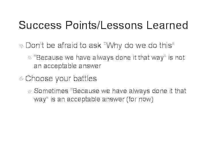 Success Points/Lessons Learned Don’t be afraid to ask “Why do we do this” “Because Success Points/Lessons Learned Don’t be afraid to ask “Why do we do this” “Because