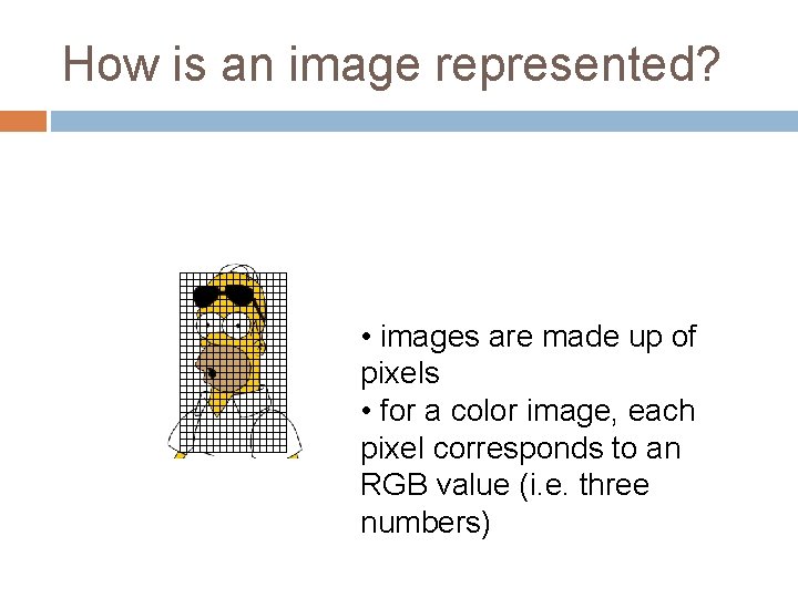 How is an image represented? • images are made up of pixels • for