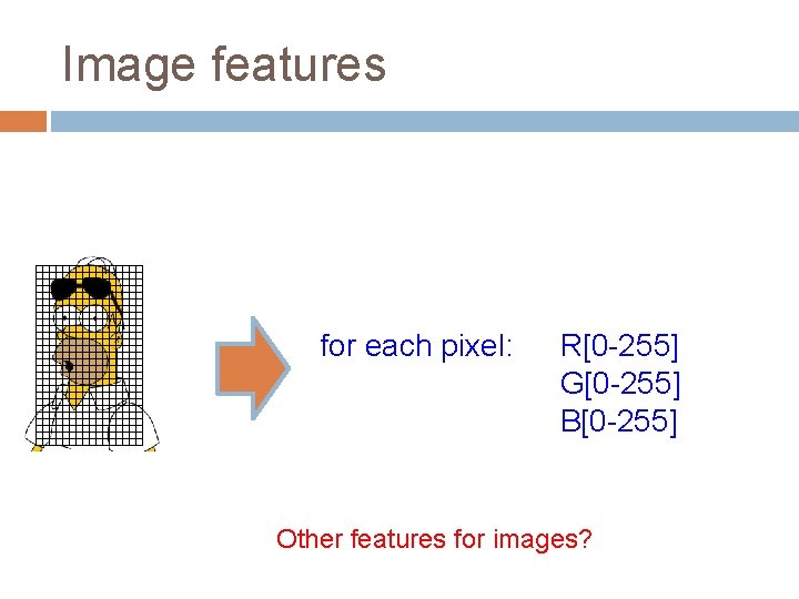 Image features for each pixel: R[0 -255] G[0 -255] B[0 -255] Other features for