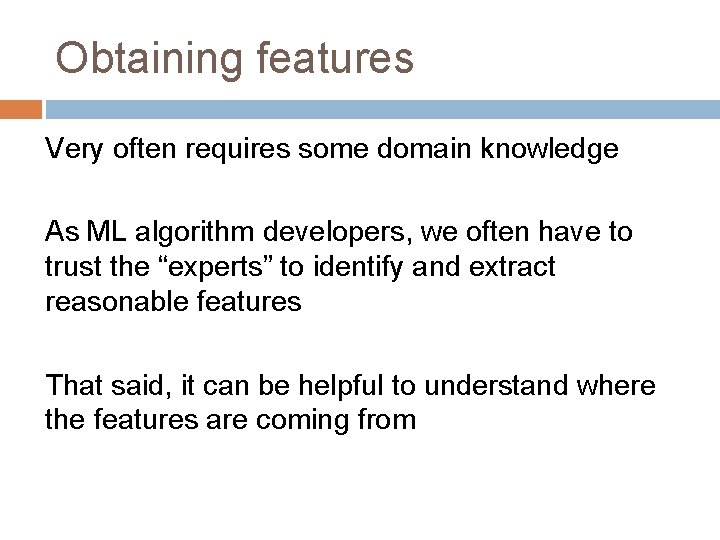 Obtaining features Very often requires some domain knowledge As ML algorithm developers, we often