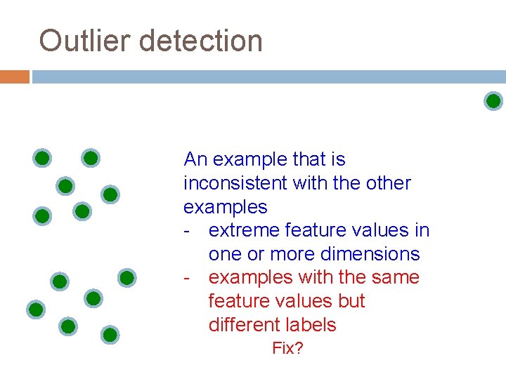 Outlier detection An example that is inconsistent with the other examples - extreme feature